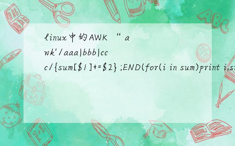 linux中的AWK “ awk'/aaa|bbb|ccc/{sum[$1]+=$2};END(for(i in sum)print i,sum[i])' test ”