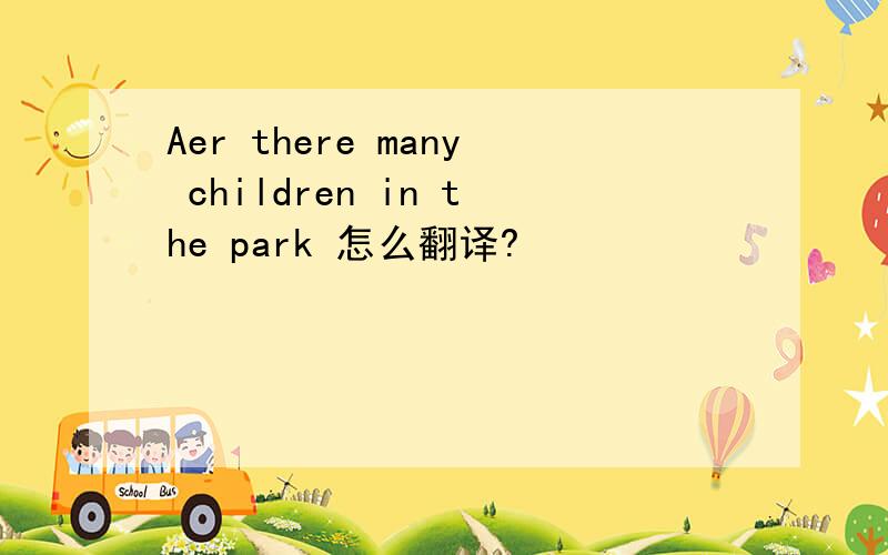 Aer there many children in the park 怎么翻译?