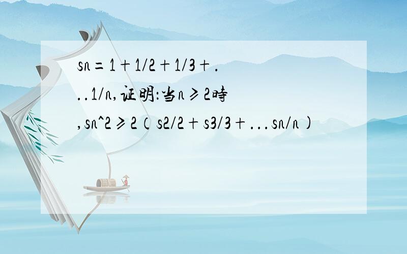 sn=1+1/2+1/3+...1/n,证明：当n≥2时,sn^2≥2（s2/2+s3/3+...sn/n)