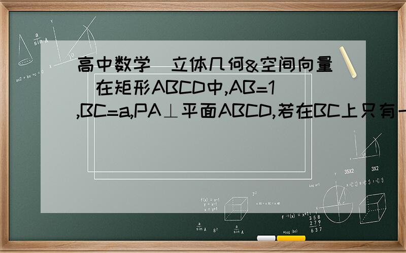 高中数学（立体几何&空间向量）在矩形ABCD中,AB=1,BC=a,PA⊥平面ABCD,若在BC上只有一点Q满足PQ⊥DQ,则a的值等于