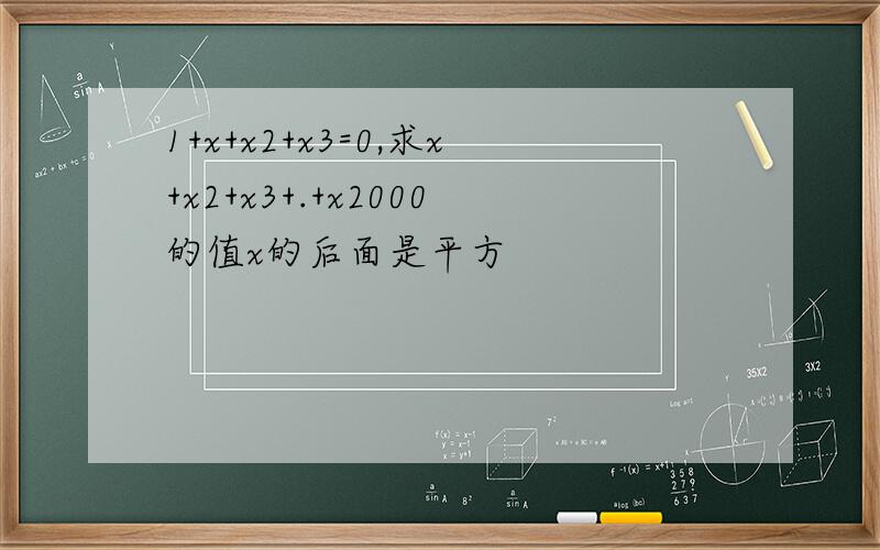 1+x+x2+x3=0,求x+x2+x3+.+x2000的值x的后面是平方