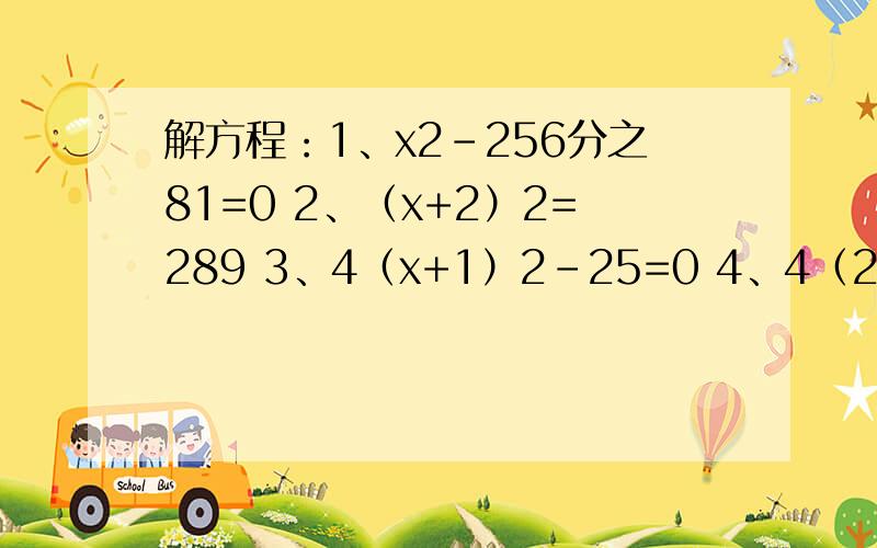 解方程：1、x2-256分之81=0 2、（x+2）2=289 3、4（x+1）2-25=0 4、4（2x+3）2=（-3）2