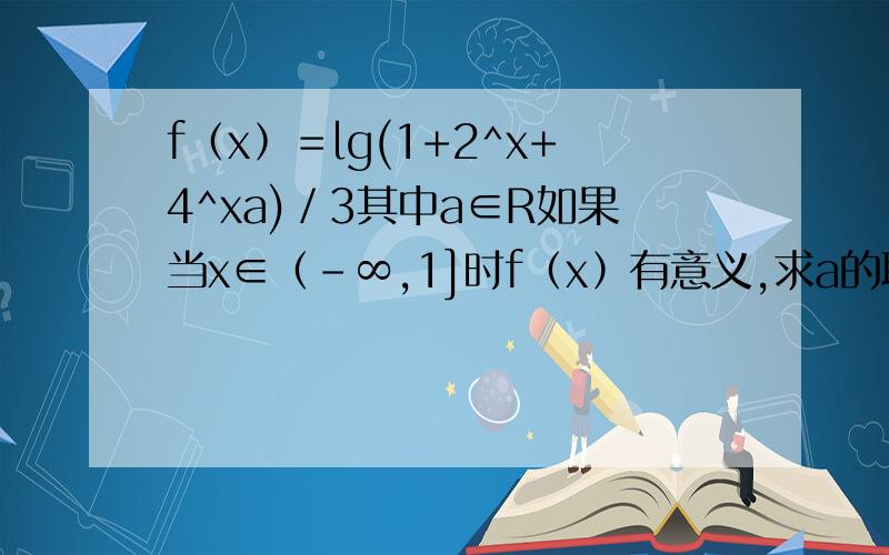 f﹙x﹚＝lg(1+2^x+4^xa)／3其中a∈R如果当x∈﹙－∞,1]时f﹙x﹚有意义,求a的取值范围