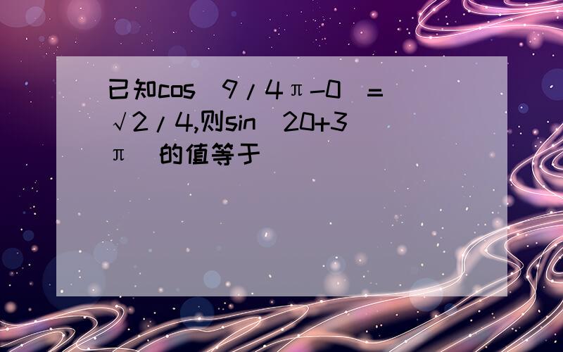 已知cos(9/4π-0)=√2/4,则sin(20+3π)的值等于