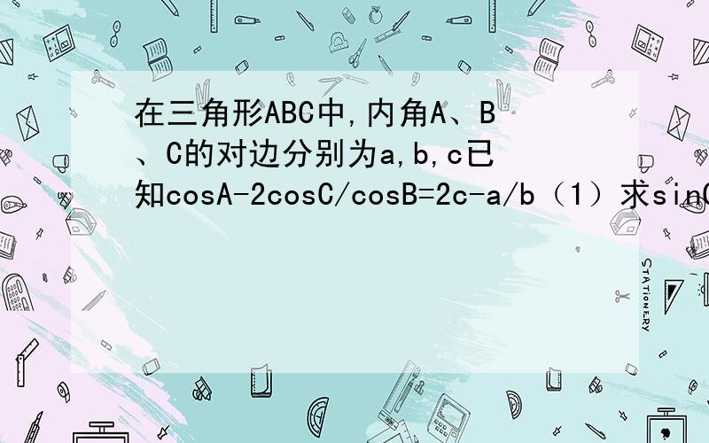 在三角形ABC中,内角A、B、C的对边分别为a,b,c已知cosA-2cosC/cosB=2c-a/b（1）求sinC/sinA的值（2)若cosB=1/4,三角形ABC的周长为5,求b的长