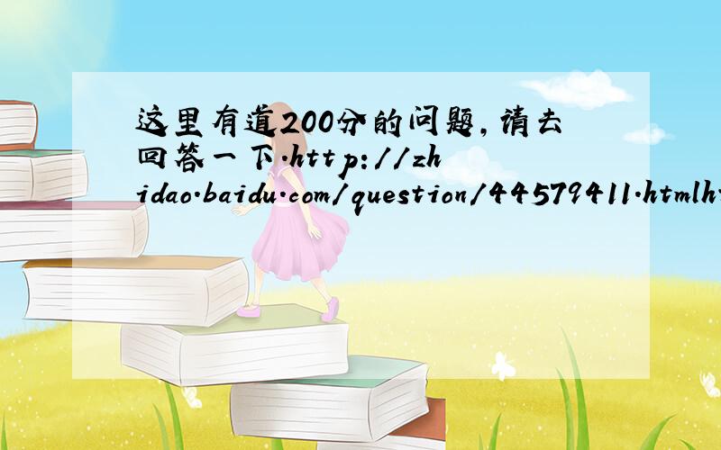 这里有道200分的问题,请去回答一下.http://zhidao.baidu.com/question/44579411.htmlhttp://zhidao.baidu.com/question/44579411.html