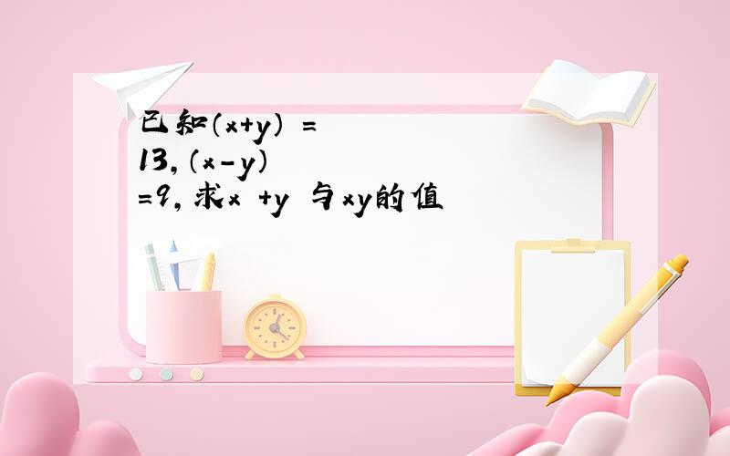 已知（x+y）²＝13,（x-y）²＝9,求x²+y²与xy的值
