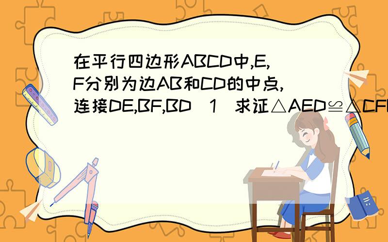 在平行四边形ABCD中,E,F分别为边AB和CD的中点,连接DE,BF,BD(1)求证△AED≌△CFB：（2）若AD⊥BD,则四边形BFDE是什么特殊四边形?请证明你的结论.