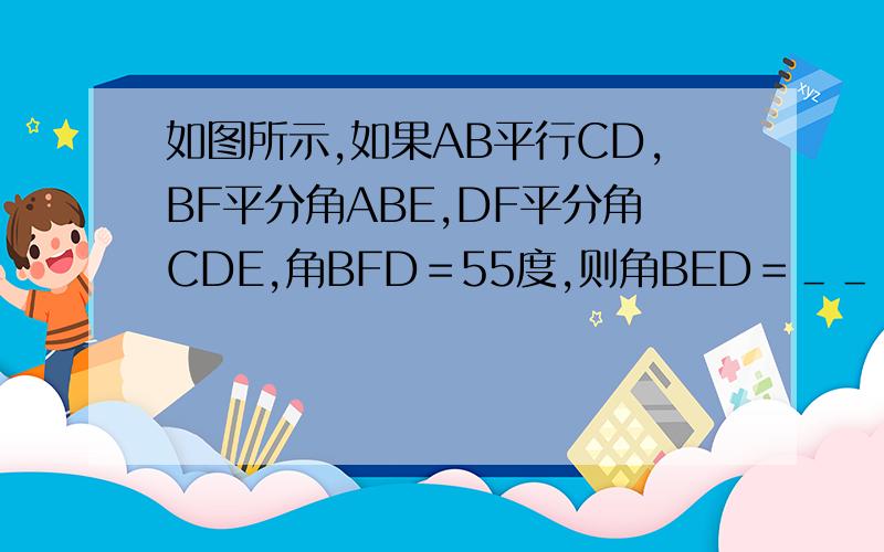 如图所示,如果AB平行CD,BF平分角ABE,DF平分角CDE,角BFD＝55度,则角BED＝＿＿＿＿度?