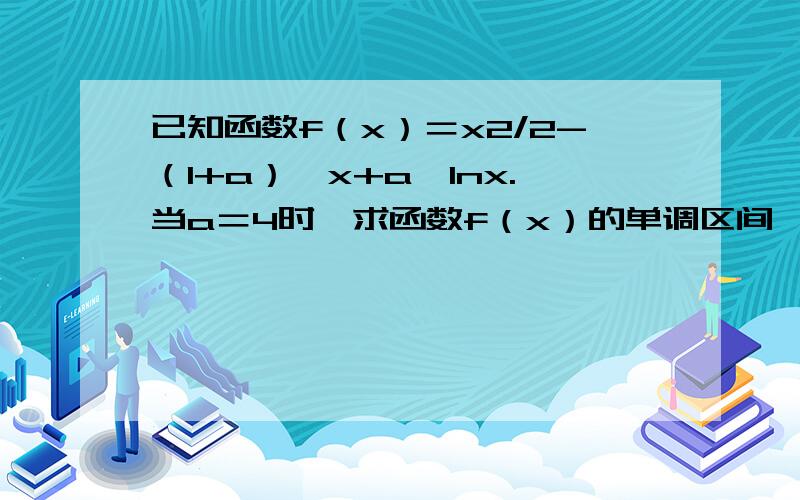 已知函数f（x）＝x2/2-（1+a）*x+a*lnx.当a＝4时,求函数f（x）的单调区间