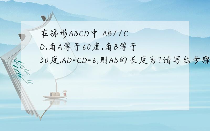 在梯形ABCD中 AB//CD,角A等于60度,角B等于30度,AD=CD=6,则AB的长度为?请写出步骤 谢谢