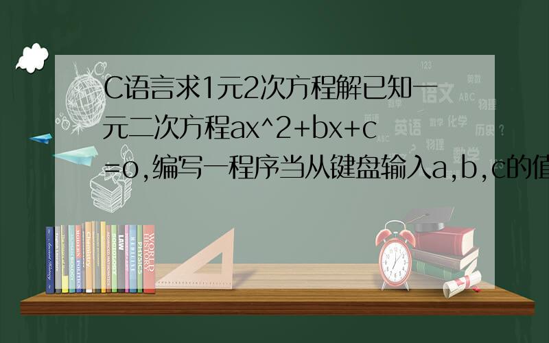 C语言求1元2次方程解已知一元二次方程ax^2+bx+c=o,编写一程序当从键盘输入a,b,c的值后,计算x的值