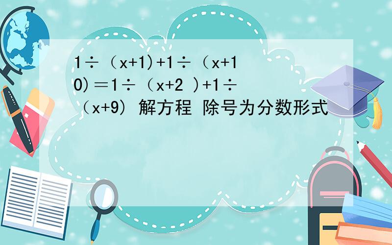 1÷（x+1)+1÷（x+10)＝1÷（x+2 )+1÷（x+9) 解方程 除号为分数形式