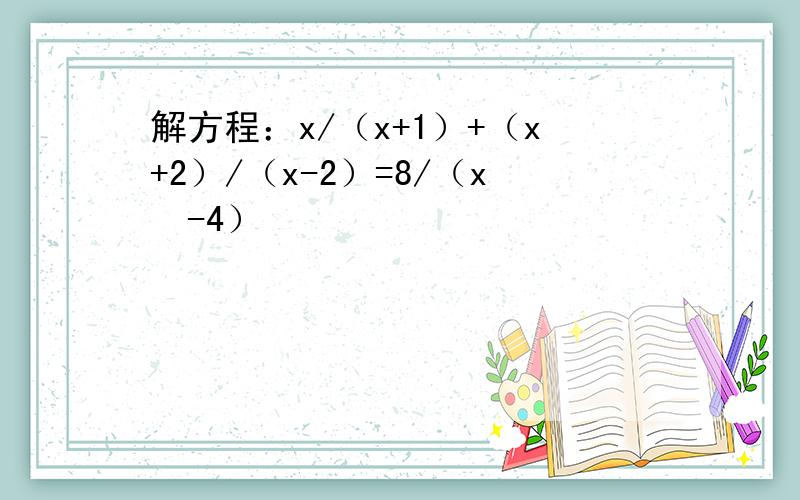 解方程：x/（x+1）+（x+2）/（x-2）=8/（x²-4）