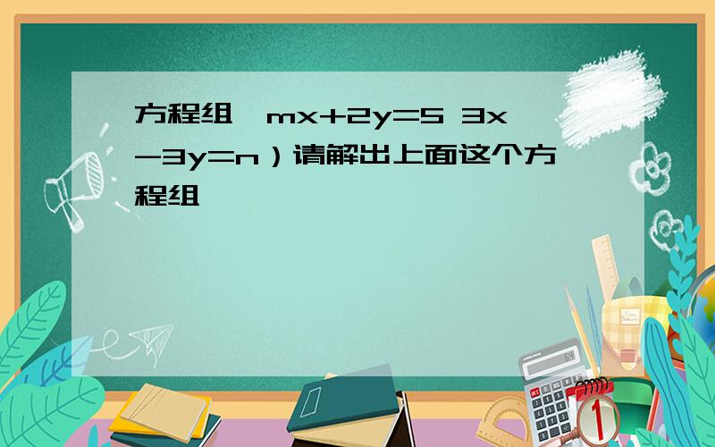 方程组｛mx+2y=5 3x-3y=n）请解出上面这个方程组