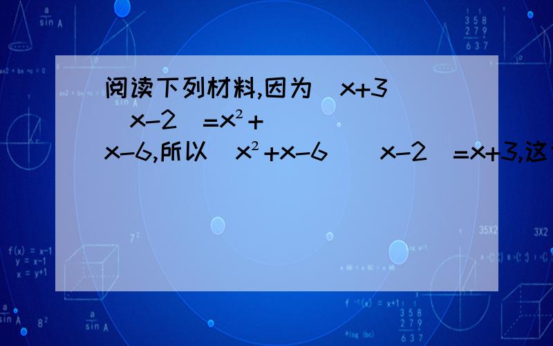 阅读下列材料,因为（x+3）（x-2）=x²+x-6,所以（x²+x-6）（x-2）=x+3,这说明x²+x-6能被x-2整除,同时也说明多项式x²+x-6有一个因式为x-2,另外,多项式x²+x-6的值为0,回答下列问题﹙1﹚