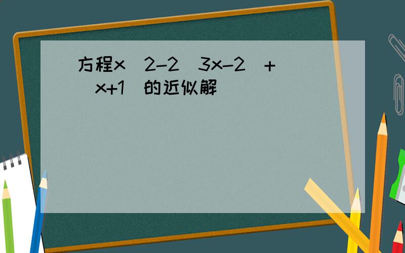 方程x^2-2(3x-2)+(x+1)的近似解