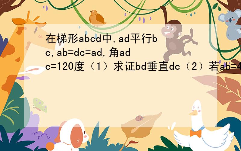 在梯形abcd中,ad平行bc,ab=dc=ad,角adc=120度（1）求证bd垂直dc（2）若ab=4,求abcd面积