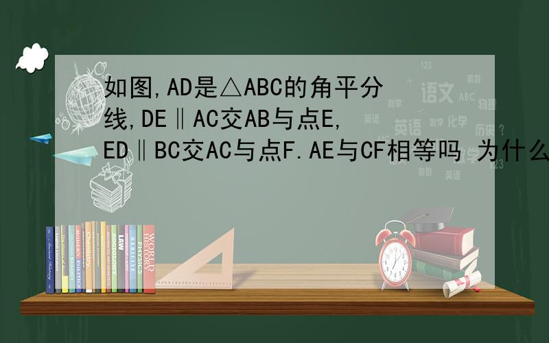 如图,AD是△ABC的角平分线,DE‖AC交AB与点E,ED‖BC交AC与点F.AE与CF相等吗 为什么