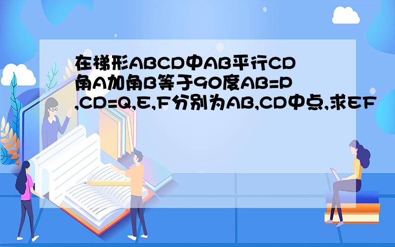 在梯形ABCD中AB平行CD角A加角B等于90度AB=P,CD=Q,E,F分别为AB,CD中点,求EF