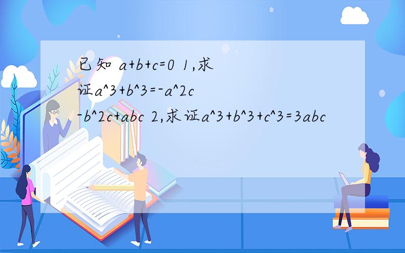 已知 a+b+c=0 1,求证a^3+b^3=-a^2c-b^2c+abc 2,求证a^3+b^3+c^3=3abc