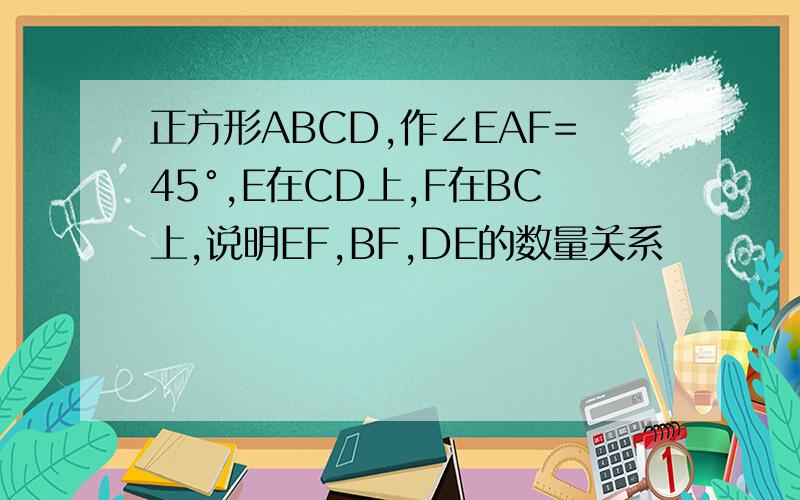 正方形ABCD,作∠EAF=45°,E在CD上,F在BC上,说明EF,BF,DE的数量关系