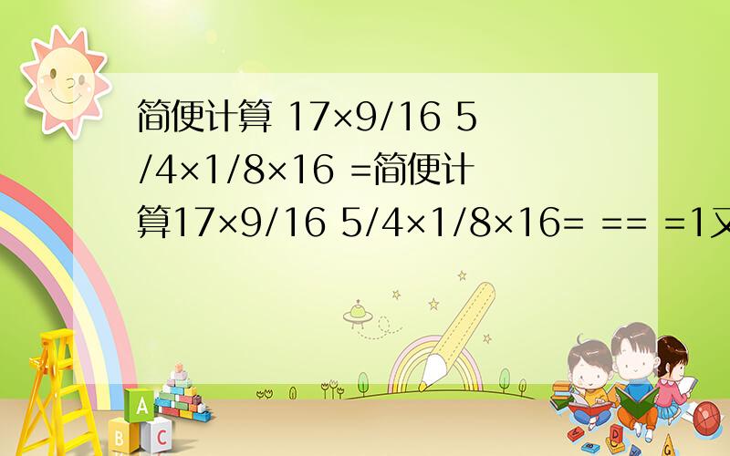 简便计算 17×9/16 5/4×1/8×16 =简便计算17×9/16 5/4×1/8×16= == =1又7/8-(7/8+12/13)===