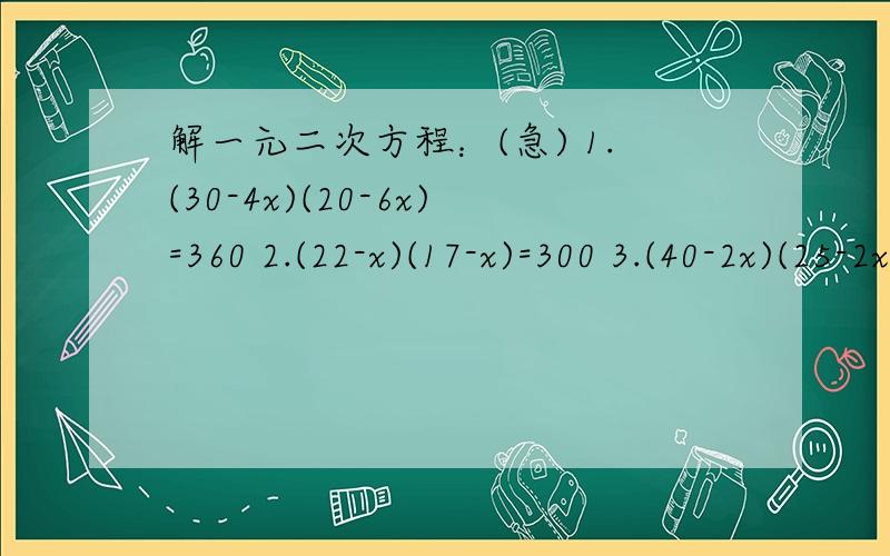 解一元二次方程：(急) 1.(30-4x)(20-6x)=360 2.(22-x)(17-x)=300 3.(40-2x)(25-2x)=450