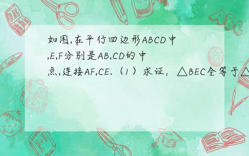 如图,在平行四边形ABCD中,E,F分别是AB,CD的中点,连接AF,CE.（1）求证：△BEC全等于△DFA（2）连接ac，若CA=CB，判断四边形AECF是什么特殊四边形？并证明你的结论。