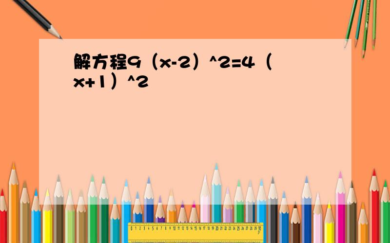 解方程9（x-2）^2=4（x+1）^2