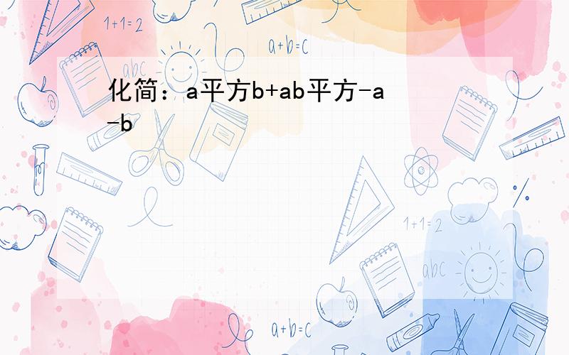 化简：a平方b+ab平方-a-b