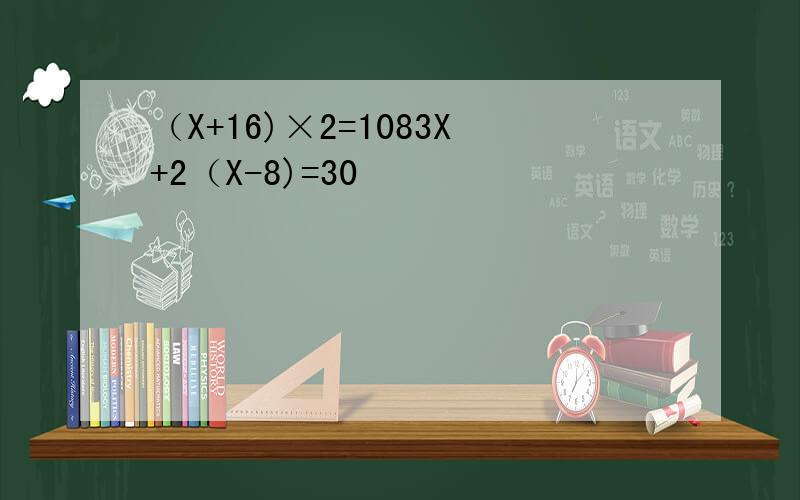 （X+16)×2=1083X+2（X-8)=30