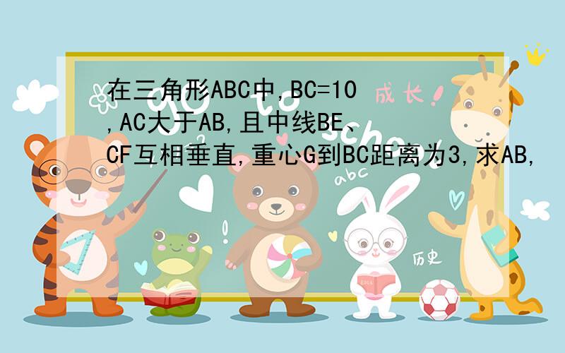 在三角形ABC中,BC=10,AC大于AB,且中线BE、CF互相垂直,重心G到BC距离为3,求AB,