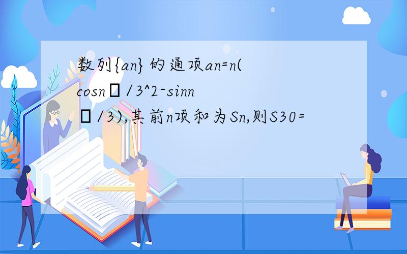 数列{an}的通项an=n(cosnΠ/3^2-sinnΠ/3),其前n项和为Sn,则S30=