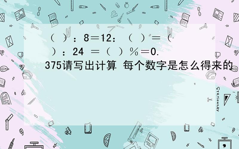 （ ）：8＝12：（ ）＝（ ）：24 ＝（ ）％＝0.375请写出计算 每个数字是怎么得来的