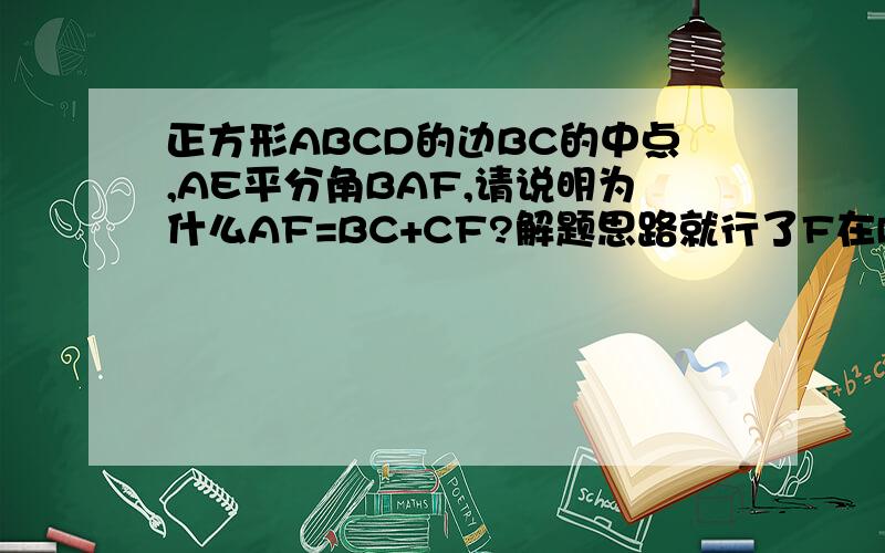 正方形ABCD的边BC的中点,AE平分角BAF,请说明为什么AF=BC+CF?解题思路就行了F在DC边上,E是BC的中点