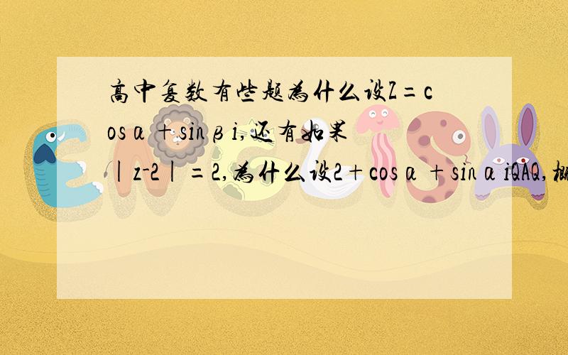 高中复数有些题为什么设Z=cosα+sinβi,还有如果|z-2|=2,为什么设2+cosα+sinαiQAQ,概念有点模糊,