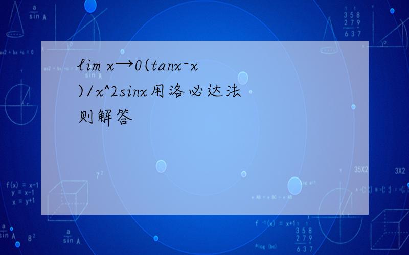 lim x→0(tanx-x)/x^2sinx用洛必达法则解答