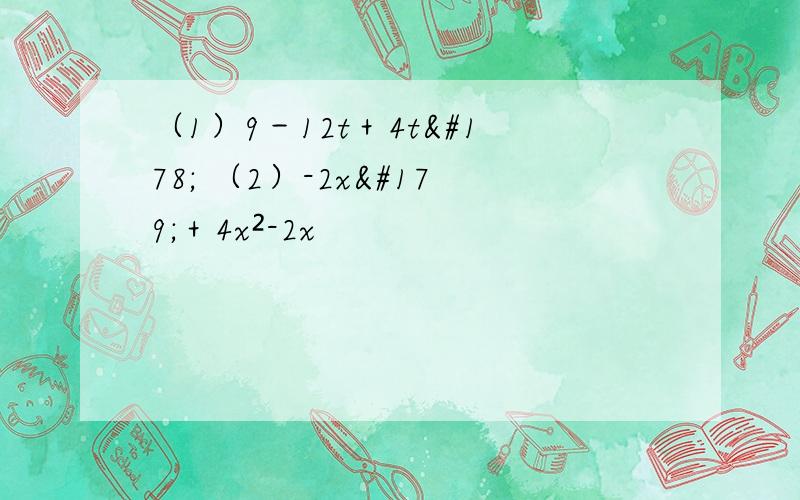 （1）9－12t＋4t² （2）-2x³＋4x²-2x