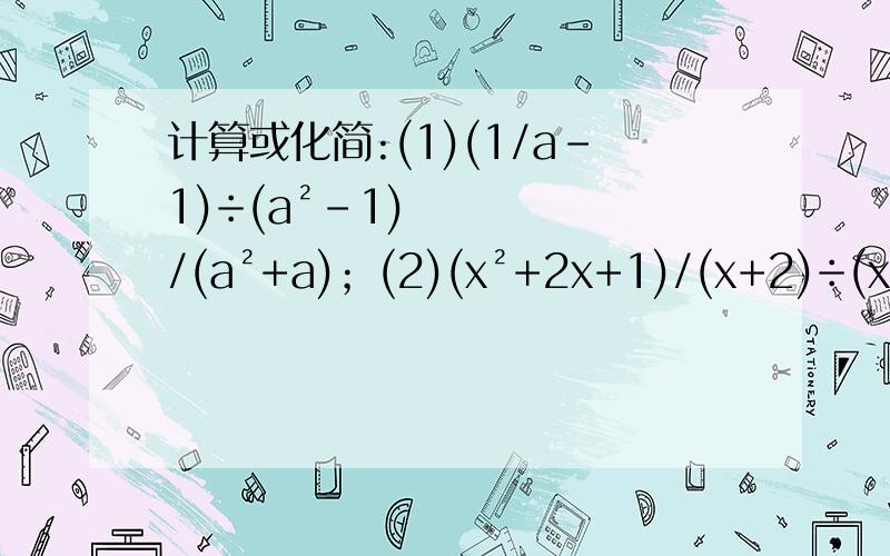 计算或化简:(1)(1/a-1)÷(a²-1)/(a²+a)；(2)(x²+2x+1)/(x+2)÷(x²-1)/(x-1)-x/(x+2).