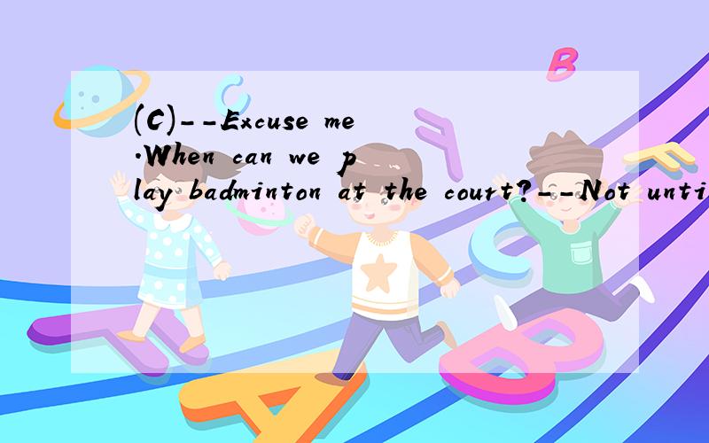 (C)--Excuse me.When can we play badminton at the court?--Not until it __________ next week.A.repairs B.will repair C.is repaired D.will be repaired这道题为什么不能选D呢?