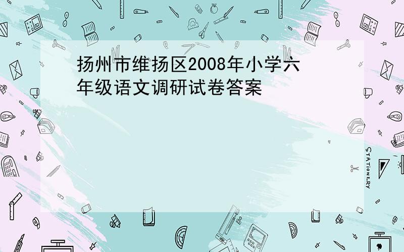 扬州市维扬区2008年小学六年级语文调研试卷答案