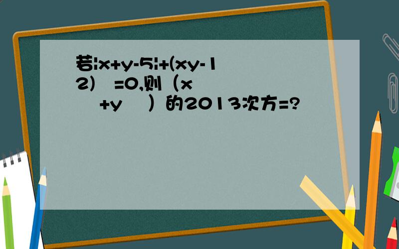 若|x+y-5|+(xy-12)²=0,则（x² +y² ）的2013次方=?