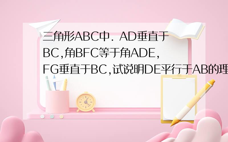 三角形ABC中. AD垂直于BC,角BFC等于角ADE,FG垂直于BC,试说明DE平行于AB的理由