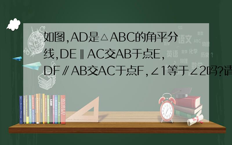 如图,AD是△ABC的角平分线,DE‖AC交AB于点E,DF∥AB交AC于点F,∠1等于∠2吗?请说明理由