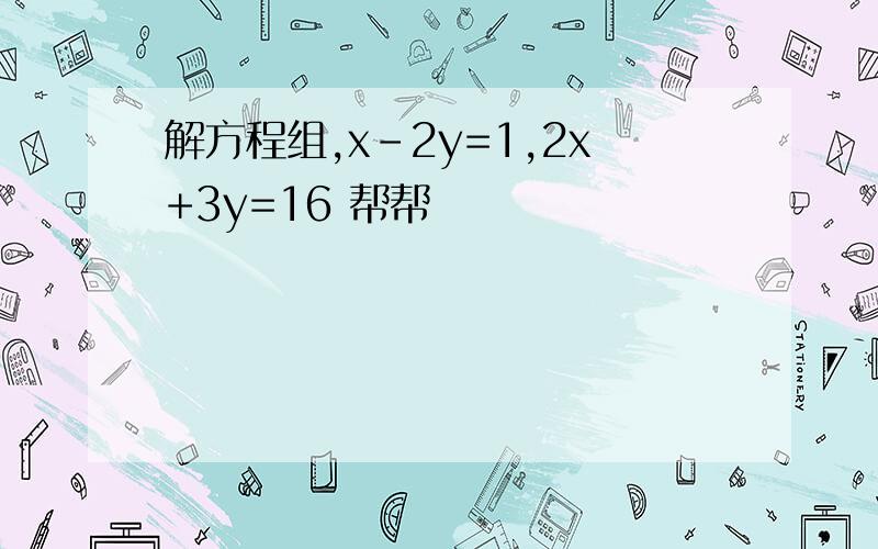 解方程组,x-2y=1,2x+3y=16 帮帮