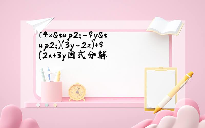 （4x²-9y²)(3y-2z)+9(2x+3y因式分解