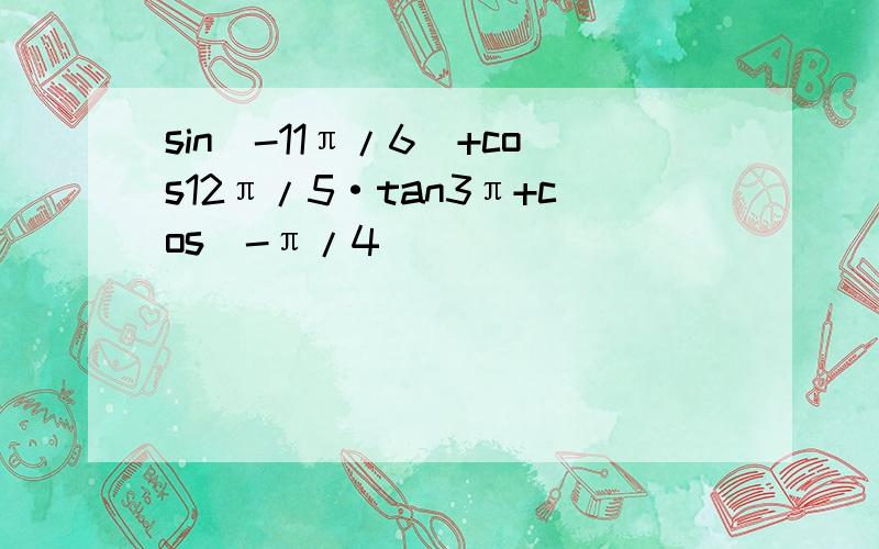 sin(-11π/6)+cos12π/5·tan3π+cos(-π/4)