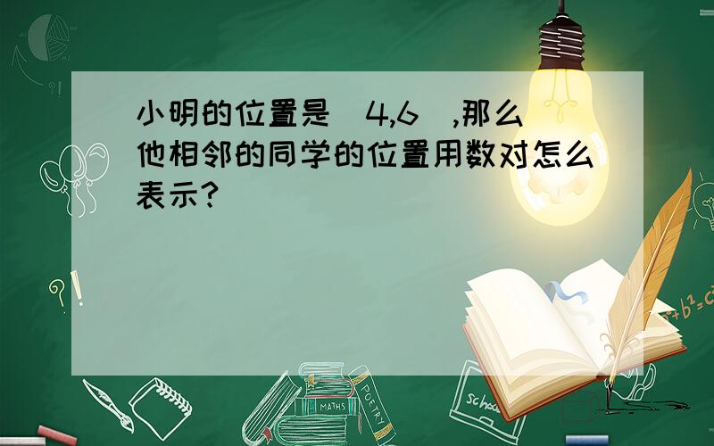小明的位置是(4,6),那么他相邻的同学的位置用数对怎么表示?