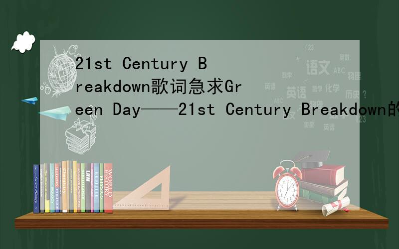 21st Century Breakdown歌词急求Green Day——21st Century Breakdown的歌词,最好是中英对照.